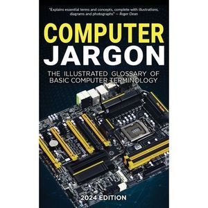Computer Jargon - 2024 Edition: The Illustrated Glossary of Basic Computer Termi